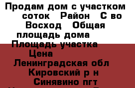 Продам дом с участком 8,5 соток › Район ­ С-во Восход › Общая площадь дома ­ 62 › Площадь участка ­ 9 › Цена ­ 2 000 000 - Ленинградская обл., Кировский р-н, Синявино пгт Недвижимость » Дома, коттеджи, дачи продажа   